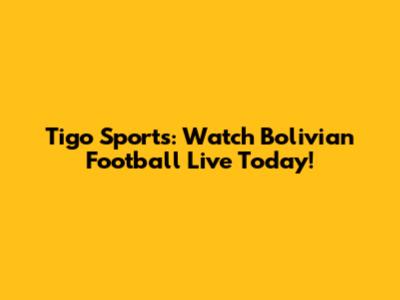 Tigo Sports: Watch Bolivian Football Live Today!
