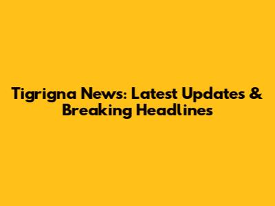 Tigrigna News: Latest Updates & Breaking Headlines