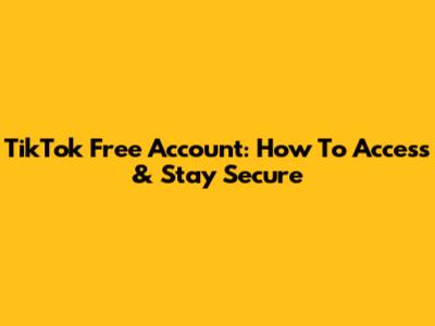 TikTok Free Account: How To Access & Stay Secure