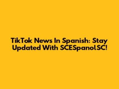 TikTok News In Spanish: Stay Updated With SCESpanolSC!