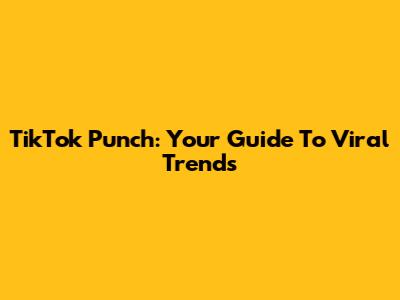TikTok Punch: Your Guide To Viral Trends