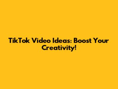 TikTok Video Ideas: Boost Your Creativity!