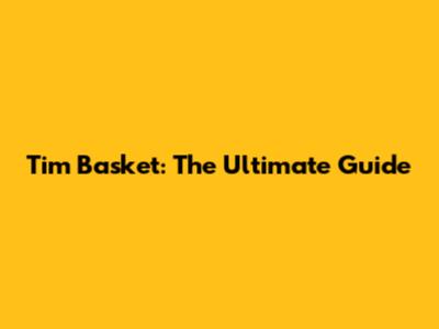 Tim Basket: The Ultimate Guide