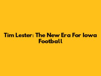 Tim Lester: The New Era For Iowa Football