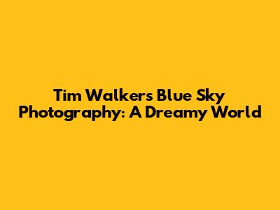 Tim Walker's Blue Sky Photography: A Dreamy World
