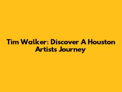 Tim Walker: Discover A Houston Artist's Journey