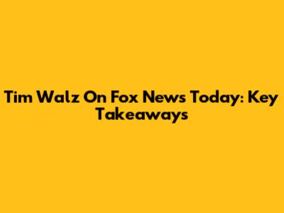 Tim Walz On Fox News Today: Key Takeaways