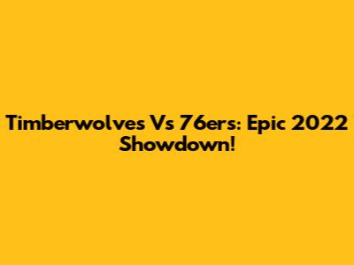Timberwolves Vs 76ers: Epic 2022 Showdown!
