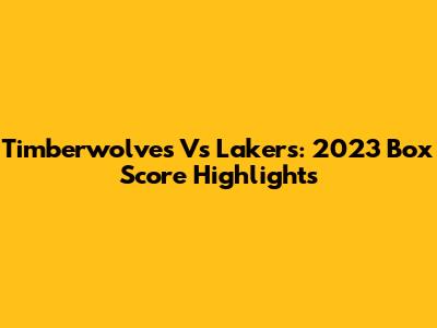 Timberwolves Vs Lakers: 2023 Box Score Highlights