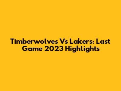 Timberwolves Vs Lakers: Last Game 2023 Highlights