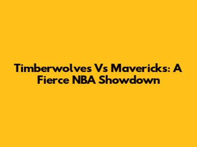 Timberwolves Vs Mavericks: A Fierce NBA Showdown