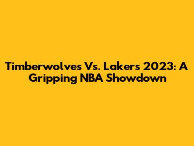 Timberwolves Vs. Lakers 2023: A Gripping NBA Showdown