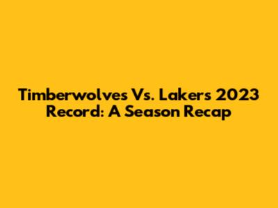 Timberwolves Vs. Lakers 2023 Record: A Season Recap