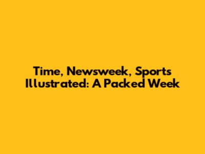 Time, Newsweek, Sports Illustrated: A Packed Week