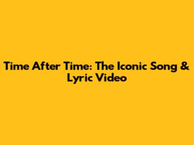 Time After Time: The Iconic Song & Lyric Video