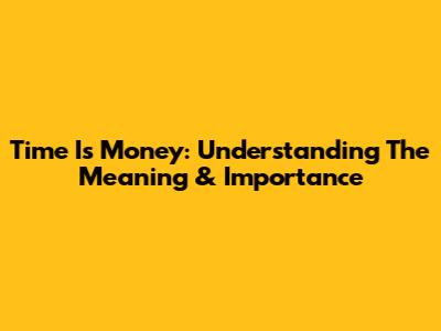 Time Is Money: Understanding The Meaning & Importance