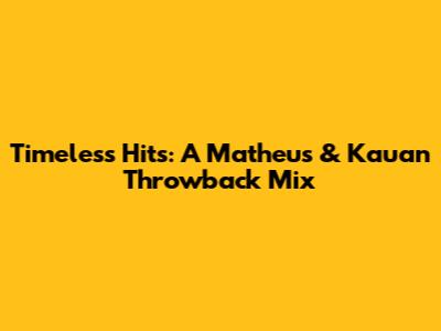 Timeless Hits: A Matheus & Kauan Throwback Mix