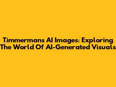 Timmermans AI Images: Exploring The World Of AI-Generated Visuals