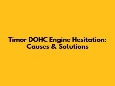 Timor DOHC Engine Hesitation: Causes & Solutions