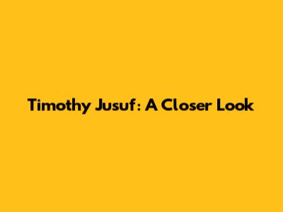 Timothy Jusuf: A Closer Look