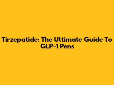 Tirzepatide: The Ultimate Guide To GLP-1 Pens