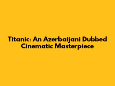 Titanic: An Azerbaijani Dubbed Cinematic Masterpiece