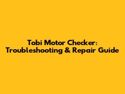 Tobi Motor Checker: Troubleshooting & Repair Guide