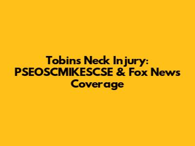 Tobin's Neck Injury: PSEOSCMIKESCSE & Fox News Coverage