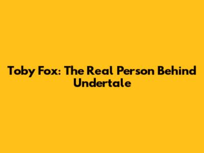 Toby Fox: The Real Person Behind Undertale