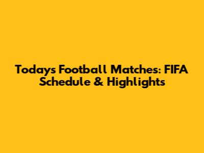 Today's Football Matches: FIFA Schedule & Highlights
