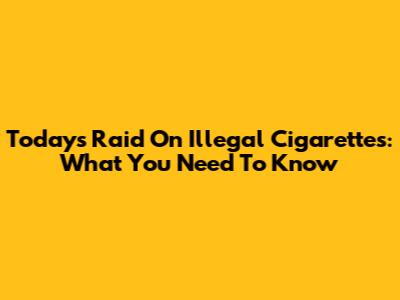 Today's Raid On Illegal Cigarettes: What You Need To Know