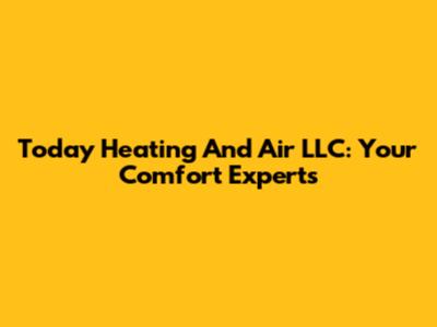 Today Heating And Air LLC: Your Comfort Experts