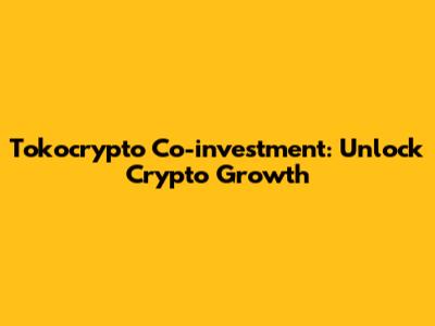 Tokocrypto Co-investment: Unlock Crypto Growth