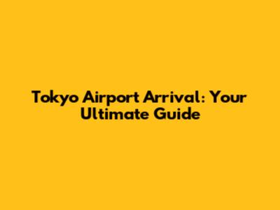Tokyo Airport Arrival: Your Ultimate Guide