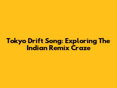 Tokyo Drift Song: Exploring The Indian Remix Craze