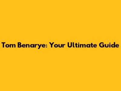 Tom Benarye: Your Ultimate Guide