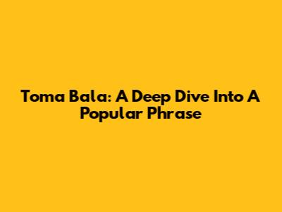 Toma Bala: A Deep Dive Into A Popular Phrase