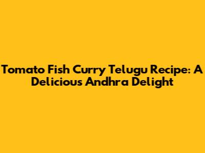 Tomato Fish Curry Telugu Recipe: A Delicious Andhra Delight