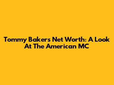 Tommy Baker's Net Worth: A Look At The American MC