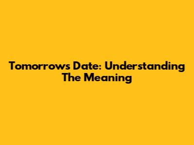 Tomorrow's Date: Understanding The Meaning