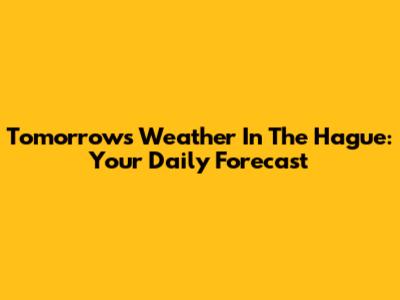 Tomorrow's Weather In The Hague: Your Daily Forecast