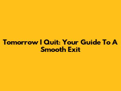 Tomorrow I Quit: Your Guide To A Smooth Exit