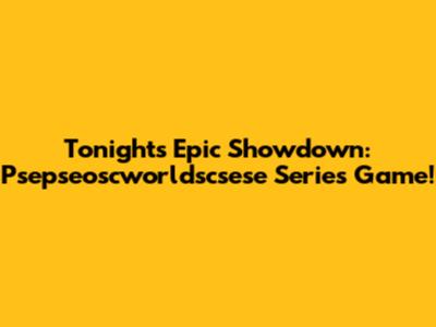Tonight's Epic Showdown: Psepseoscworldscsese Series Game!