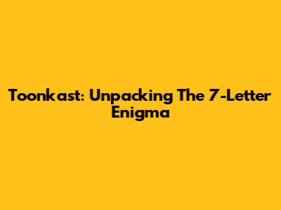 Toonkast: Unpacking The 7-Letter Enigma