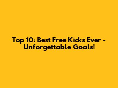 Top 10: Best Free Kicks Ever - Unforgettable Goals!