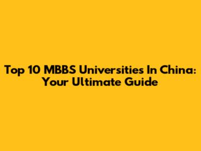 Top 10 MBBS Universities In China: Your Ultimate Guide