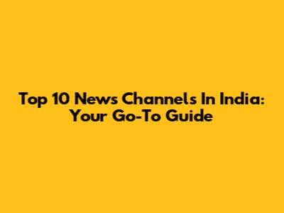Top 10 News Channels In India: Your Go-To Guide