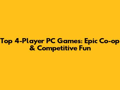 Top 4-Player PC Games: Epic Co-op & Competitive Fun