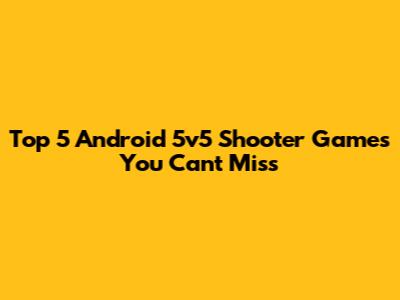 Top 5 Android 5v5 Shooter Games You Can't Miss