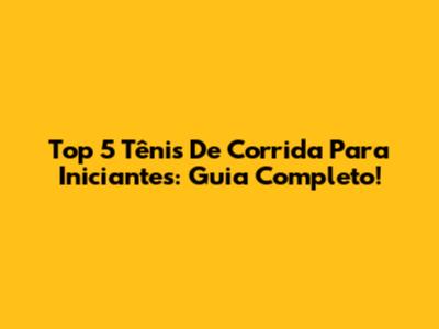 Top 5 Tênis De Corrida Para Iniciantes: Guia Completo!